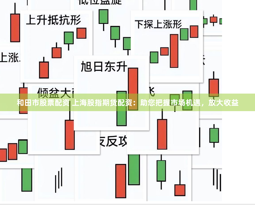 和田市股票配资 上海股指期货配资：助您把握市场机遇，放大收益