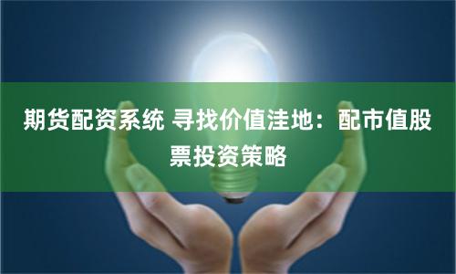 期货配资系统 寻找价值洼地：配市值股票投资策略