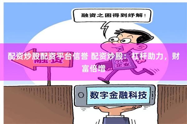 配资炒股配资平台信誉 配资炒股：杠杆助力，财富倍增