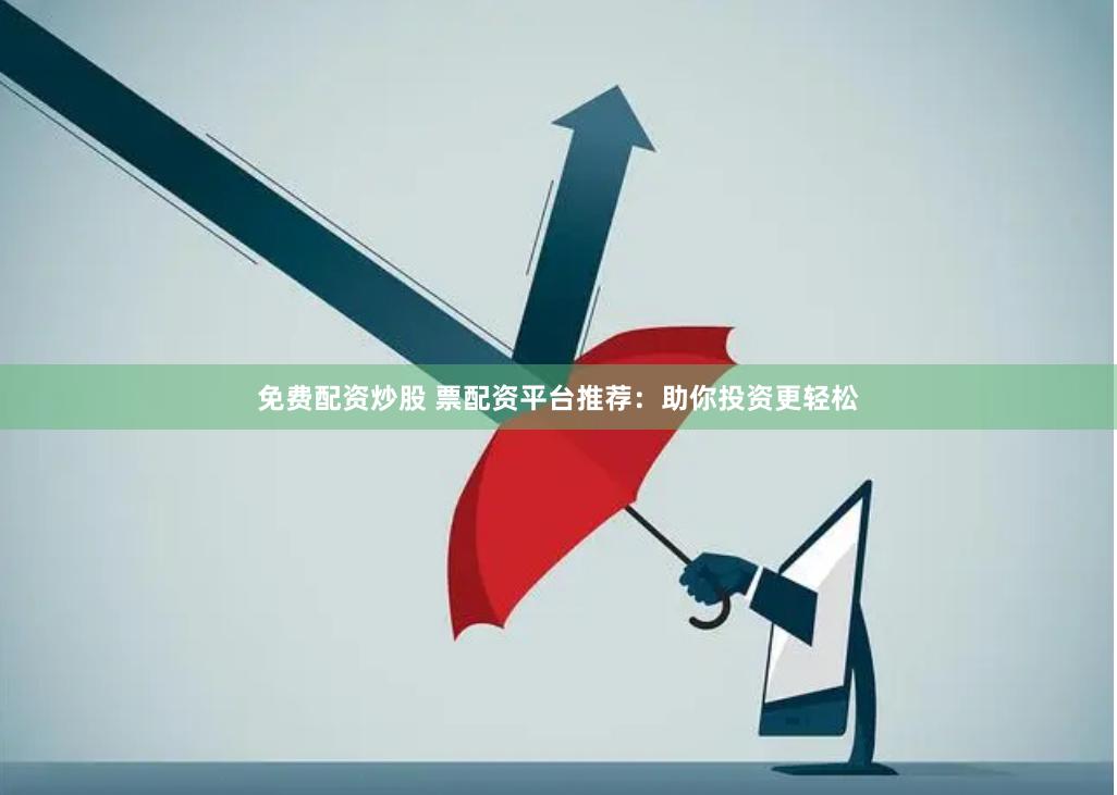 免费配资炒股 票配资平台推荐：助你投资更轻松