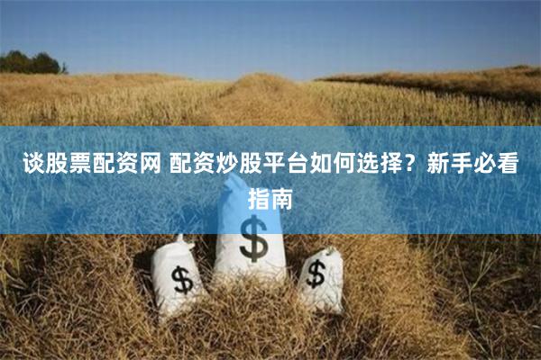 谈股票配资网 配资炒股平台如何选择？新手必看指南