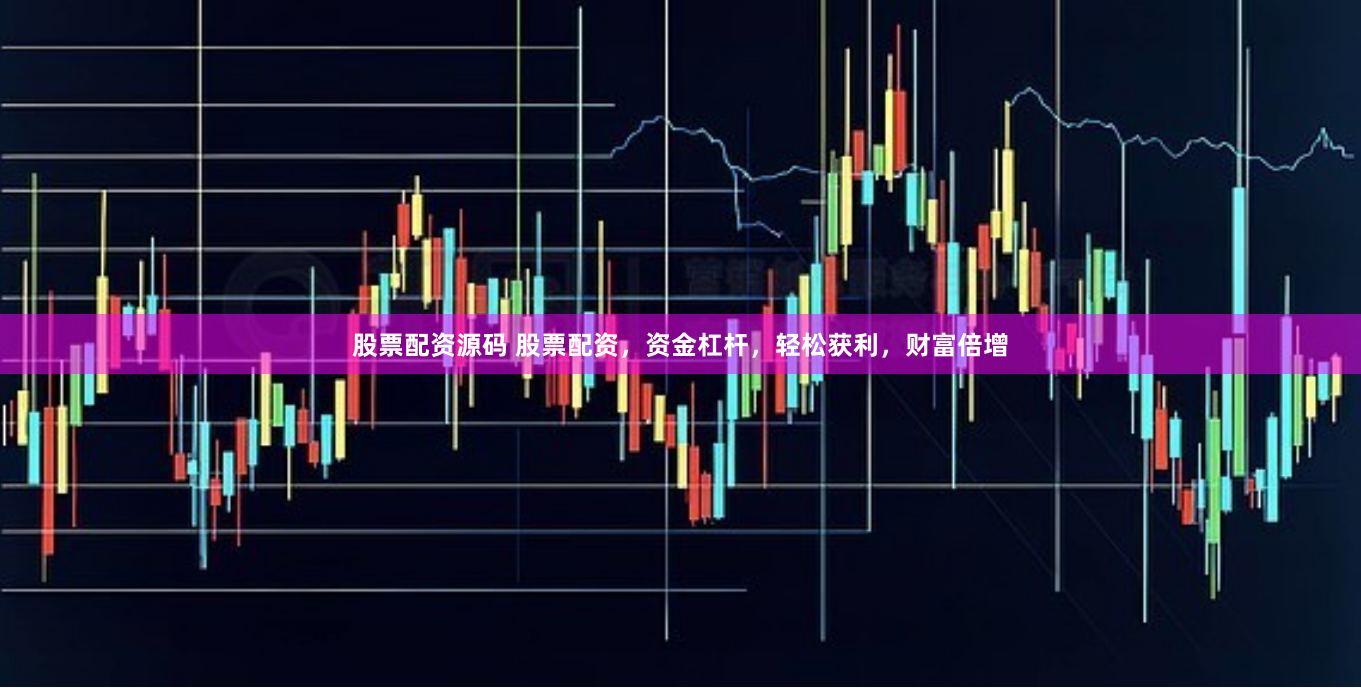 股票配资源码 股票配资，资金杠杆，轻松获利，财富倍增
