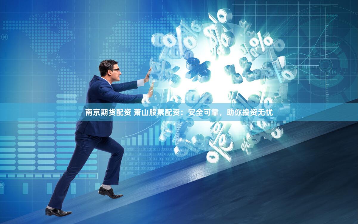 南京期货配资 萧山股票配资：安全可靠，助你投资无忧