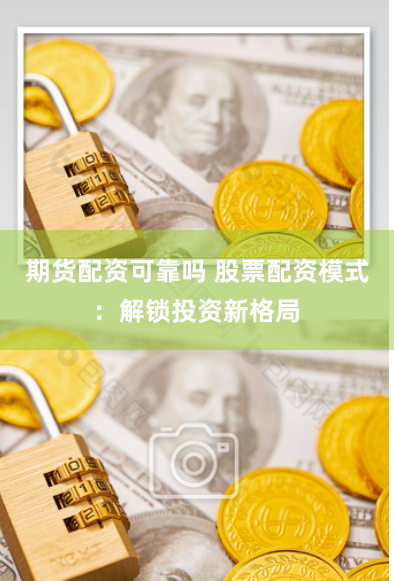 期货配资可靠吗 股票配资模式：解锁投资新格局
