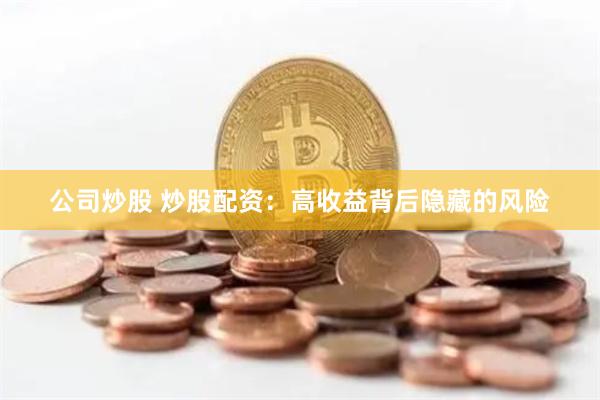 公司炒股 炒股配资：高收益背后隐藏的风险