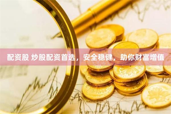 配资股 炒股配资首选，安全稳健，助你财富增值