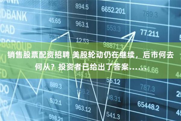 销售股票配资招聘 美股轮动仍在继续，后市何去何从？投资者已给出了答案……