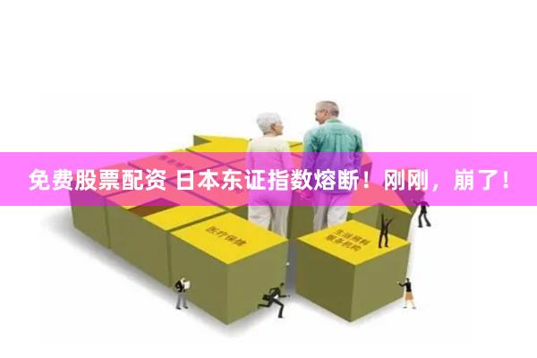 免费股票配资 日本东证指数熔断！刚刚，崩了！