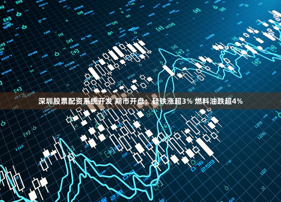 深圳股票配资系统开发 期市开盘：硅铁涨超3% 燃料油跌超4%