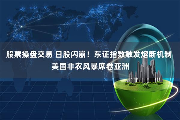 股票操盘交易 日股闪崩！东证指数触发熔断机制 美国非农风暴席卷亚洲