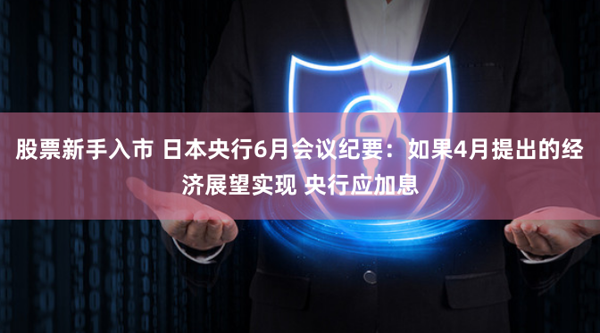 股票新手入市 日本央行6月会议纪要：如果4月提出的经济展望实现 央行应加息