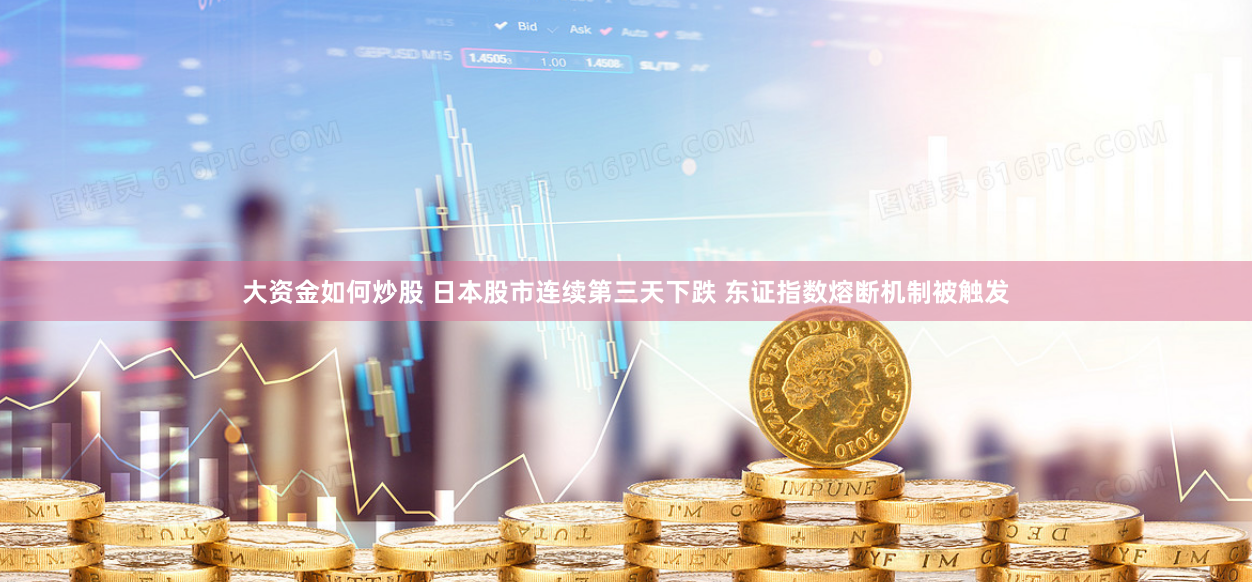 大资金如何炒股 日本股市连续第三天下跌 东证指数熔断机制被触发