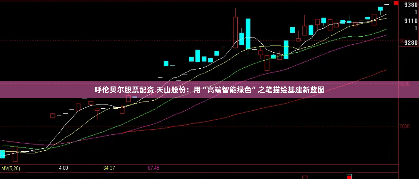 呼伦贝尔股票配资 天山股份：用“高端智能绿色”之笔描绘基建新蓝图