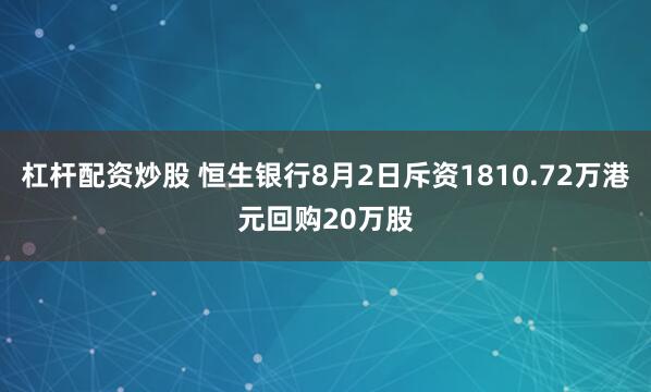 杠杆配资炒股 恒生银行8月2日斥资1810.72万港元回购20万股