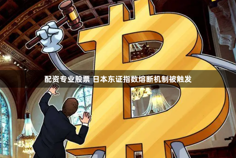 配资专业股票 日本东证指数熔断机制被触发