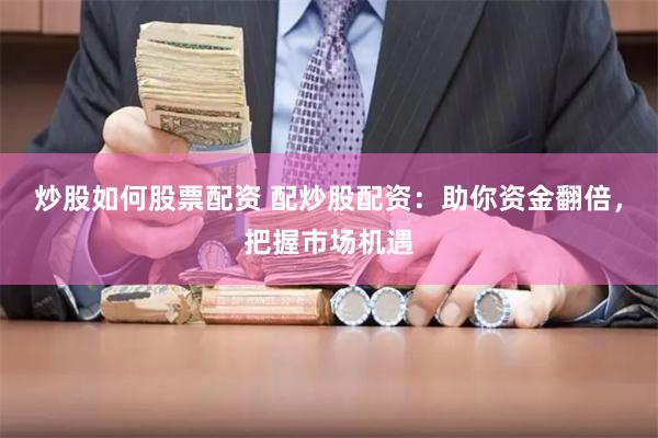 炒股如何股票配资 配炒股配资:助你资金翻倍,把握市场机遇