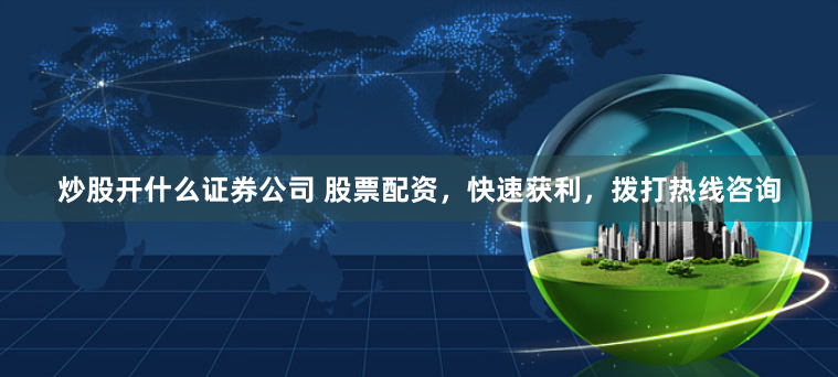 炒股开什么证券公司 股票配资,快速获利,拨打热线咨询