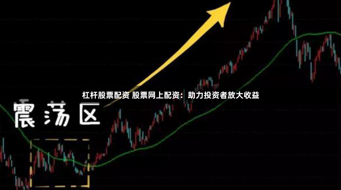 杠杆股票配资 股票网上配资：助力投资者放大收益