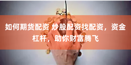 如何期货配资 炒股配资找配资，资金杠杆，助你财富腾飞