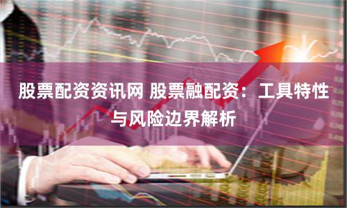 股票配资资讯网 股票融配资:工具特性与风险边界解析
