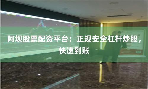 阿坝股票配资平台：正规安全杠杆炒股，快速到账