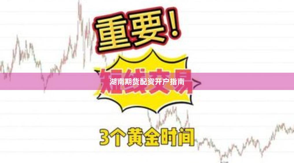 湖南期货配资开户指南