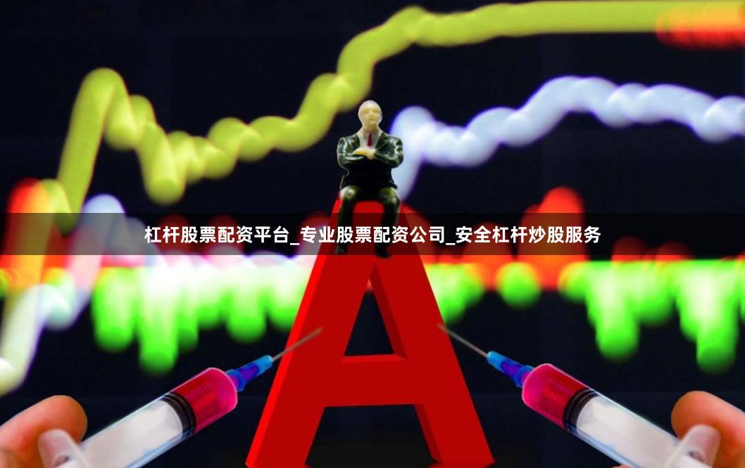 杠杆股票配资平台_专业股票配资公司_安全杠杆炒股服务