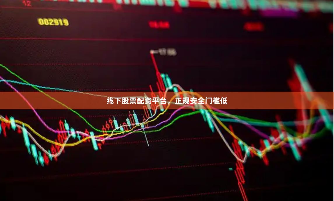 线下股票配资平台，正规安全门槛低