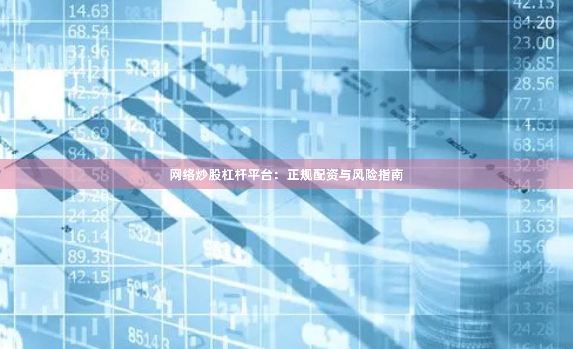 网络炒股杠杆平台：正规配资与风险指南