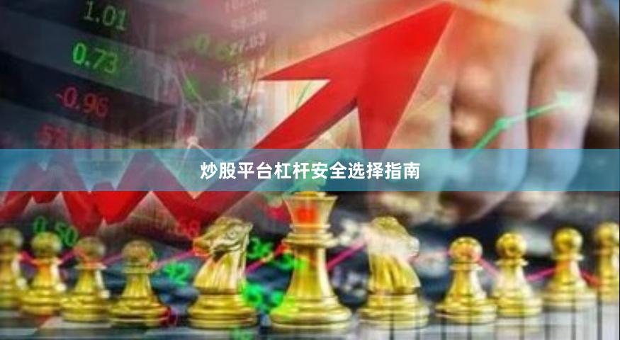 炒股平台杠杆安全选择指南