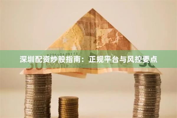 深圳配资炒股指南：正规平台与风控要点