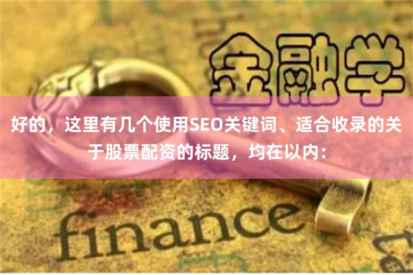 好的，这里有几个使用SEO关键词、适合收录的关于股票配资的标题，均在以内：