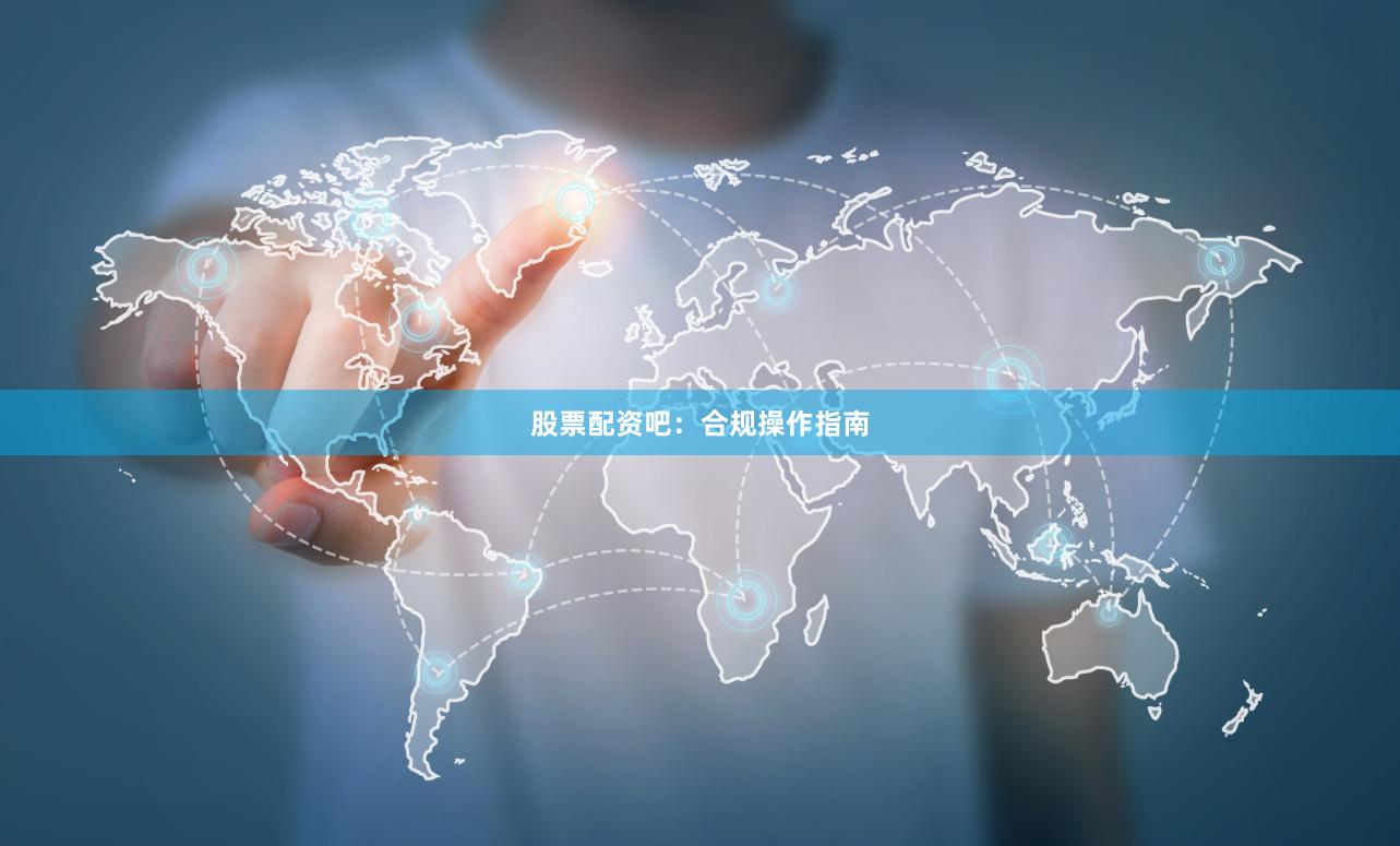 股票配资吧:合规操作指南