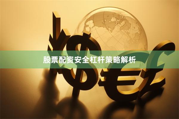 股票配资安全杠杆策略解析