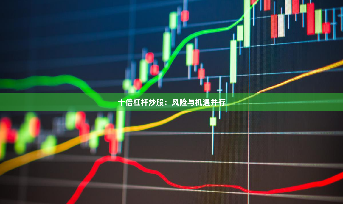 十倍杠杆炒股：风险与机遇并存