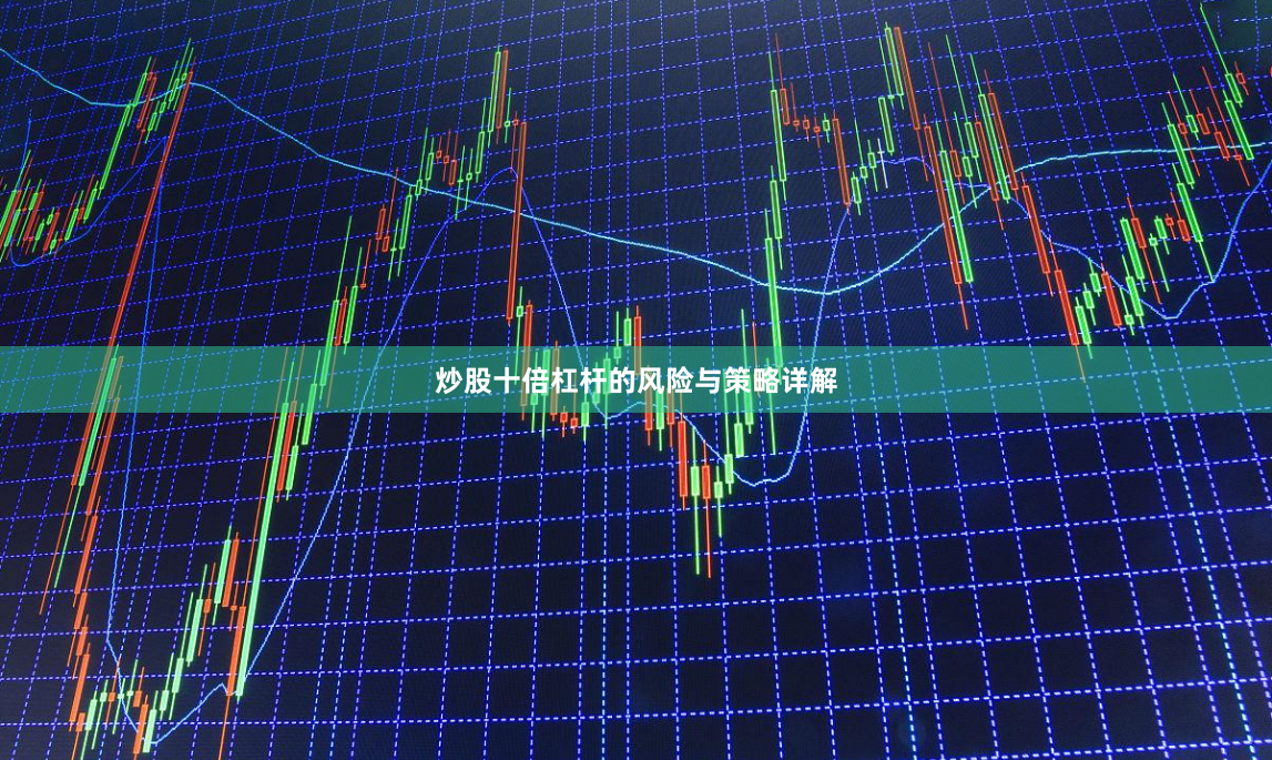 炒股十倍杠杆的风险与策略详解