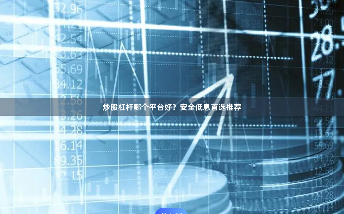 炒股杠杆哪个平台好?安全低息首选推荐