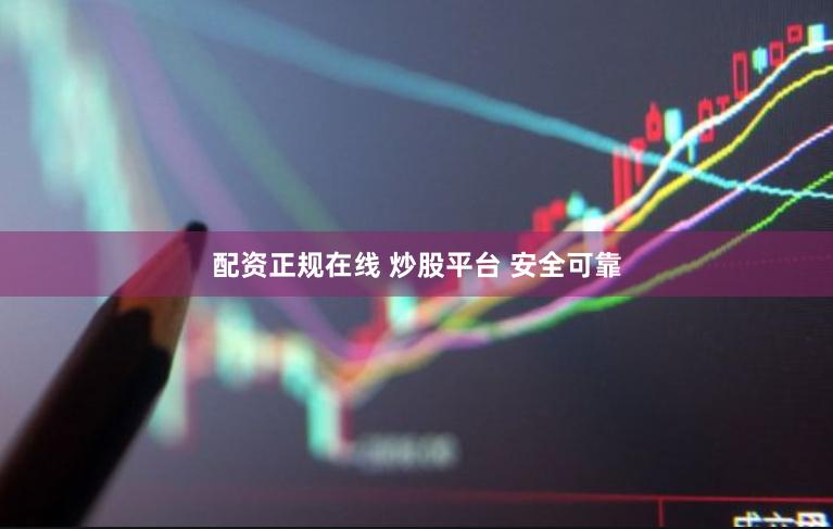 配资正规在线 炒股平台 安全可靠