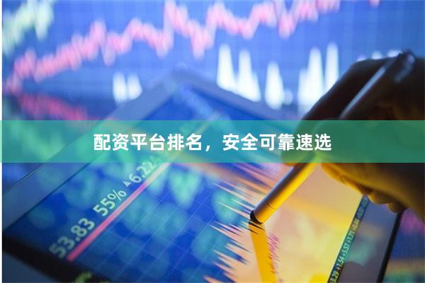 配资平台排名，安全可靠速选