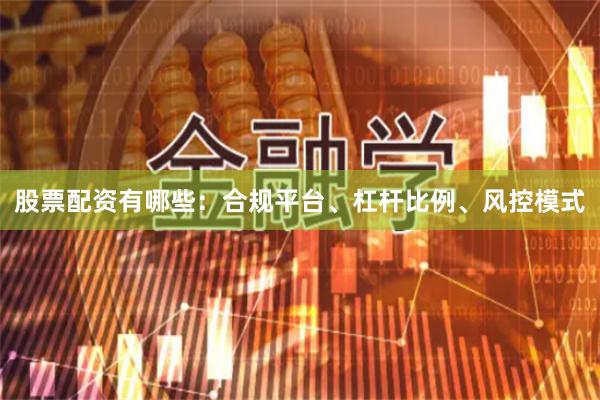 股票配资有哪些：合规平台、杠杆比例、风控模式