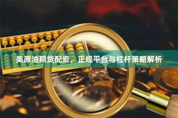 美原油期货配资，正规平台与杠杆策略解析