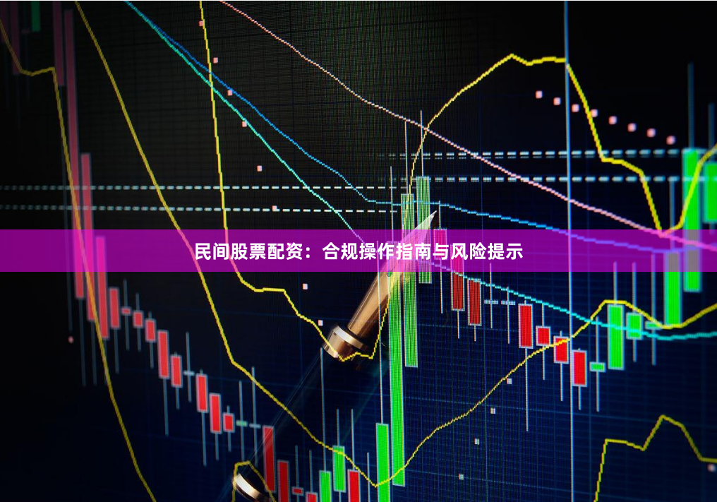 民间股票配资：合规操作指南与风险提示
